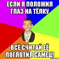 Если я положил глаз на Тёлку Всё считай её поглотил Самец!