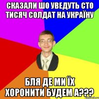 Сказали шо уведуть сто тисяч солдат на Україну БЛЯ де ми їх хоронити будем а???