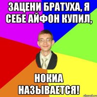 Зацени братуха, я себе айфон купил, нокиа называется!