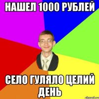 Нашел 1000 рублей село гуляло целий день