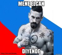 Mene elcan diyende