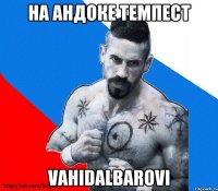 НА АНДОКЕ ТЕМПЕСТ VAHIDalBAROVI