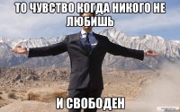 то чувство когда никого не любишь и свободен