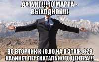 АХТУНГ!!! 10 МАРТА - ВЫХОДНОЙ!!! ВО ВТОРНИК К 10.00 НА 8 ЭТАЖ, 829 КАБИНЕТ ПЕРЕНАТАЛЬНОГО ЦЕНТРА!!!