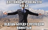 достойный уровень это когда ведешь беседу с преподом вкинутый