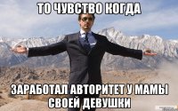 то чувство когда заработал авторитет у мамы своей девушки