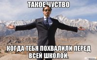 Такое чуство Когда тебя похвалили перед всей школой.