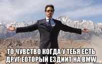  то чувство когда у тебя есть друг еоторый ездиит на BMW