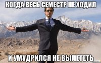 когда весь семестр не ходил и умудрился не вылететь