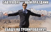 Завтра оху*****ный праздник Ебашу на тренировачку!!