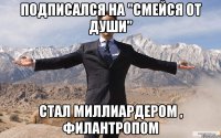 Подписался на "Смейся от Души" СТАЛ МИЛЛИАРДЕРОМ , ФИЛАНТРОПОМ