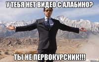 У ТЕБЯ НЕТ ВИДЕО С АЛАБИНО? ТЫ НЕ ПЕРВОКУРСНИК!!!