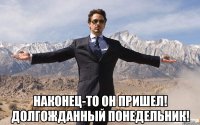  наконец-то он пришел! долгожданный понедельник!