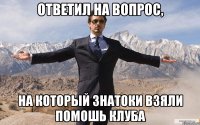 Ответил на вопрос, на который знатоки взяли помошь клуба