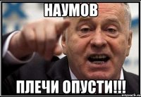 НАУМОВ ПЛЕЧИ ОПУСТИ!!!