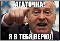 Агаточка! Я в тебя верю!