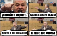 давайте играть один в захвате ездиет другие в возрождения а мне не скем