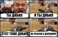 ТЫ ДИБИЛ И ТЫ ДИБИЛ ЭТОТ ТОЖЕ ДИБИЛ НЕ РОССИЯ А ДУРДОМ!!!