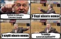 Приїхав на вихідні в Єлизаветградку У барі нікого немає У клубі нікого немає Та навіщо я,взагалі,приїхав!?!?