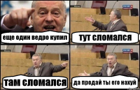 еще один ведро купил тут сломался там сломался да продай ты его нахуй