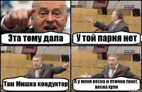 Эта тому дала У той парня нет Там Мишка кондуктор А у меня весна и птички поют, весна хуле