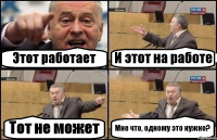 Этот работает И этот на работе Тот не может Мне что, одному это нужно?