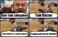 Вон там смешное Там Весло Там вообще со смеху падают Я один шутку не понял?