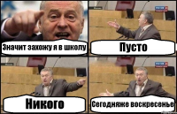 Значит захожу я в школу Пусто Никого Сегодняже воскресенье