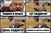 Зашел в класс тут звдротят здесь задротят одним на делать нехрен