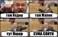 там Надир там Малик тут Яшар СУМА СОЙТИ