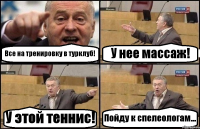 Все на тренировку в турклуб! У нее массаж! У этой теннис! Пойду к спелеологам...