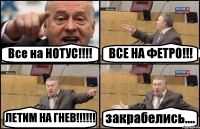 Все на НОТУС!!!! ВСЕ НА ФЕТРО!!! ЛЕТИМ НА ГНЕВ!!!!!! закрабелись....