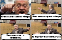 Женя заказал там контейнеры Женя заказал тут контейнеры Женя заказал и тут контейнеры ну и где блеать заявки??!?!?!