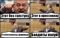 Этот без галстука Этот в кроссовках У этого волосы длинные Бандиты нахуй!