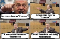 Она купила билет на "12записок"! Он тоже купил билет на "12записок"! И они купили билеты на "12записок"! А я что? Левый что ли? Пойду тоже куплю!