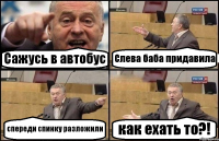 Сажусь в автобус Слева баба придавила спереди спинку разложили как ехать то?!