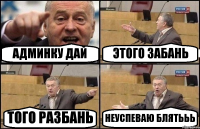 АДМИНКУ ДАЙ ЭТОГО ЗАБАНЬ ТОГО РАЗБАНЬ НЕУСПЕВАЮ БЛЯТЬЬЬ