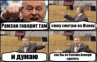 Рамзан говорит там сижу смотрю на Жанну и думаю как бы ее Салама Алекум сделать