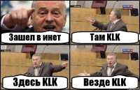 Зашел в инет Там KLK Здесь KLK Везде KLK