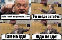 Стоїш такий на зупинці в 22-00! Тут не їде автобус! Там не їде! Ніде не їде!