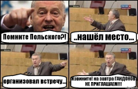 Помните Польского?! ..нашёл место... организовал встречу... Извините! на завтра ГАНДОНОВ НЕ ПРИГЛАШАЕМ!!!