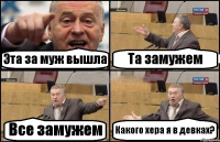 Эта за муж вышла Та замужем Все замужем Какого хера я в девках?