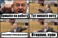 Пришёл на работу Тут никого нету Там шлюхи в бильярд играют Вторник, хули