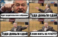 Идет родительское собрание Туда деньги сдай Туда деньги сдай А нам жить на что???