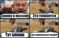 Захожу в магазин Эта толкается Тут алкаш Где нормальные люди?!