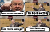 Тут антивирус поставьте. Там бревно хочу. 3-ка секса жаждет. Весна убила разум и вознесла гормоны?