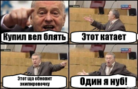 Купил вел блять Этот катает Этот ща обновит экипировочку Один я нуб!