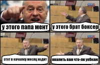 у этого папа мент у этого брат боксер этот в качалку месяц ходит ввалить вам что-ли уебкам