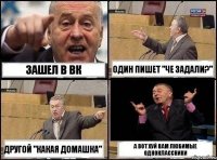 Зашел в ВК один пишет "Че задали?" другой "какая домашка" А вот хуй вам любимые одноклассники