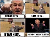 Искал нету... Там нету... И там нету... Зато вот это есть. Епта!